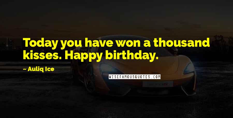 Auliq Ice Quotes: Today you have won a thousand kisses. Happy birthday.