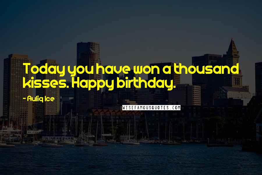 Auliq Ice Quotes: Today you have won a thousand kisses. Happy birthday.