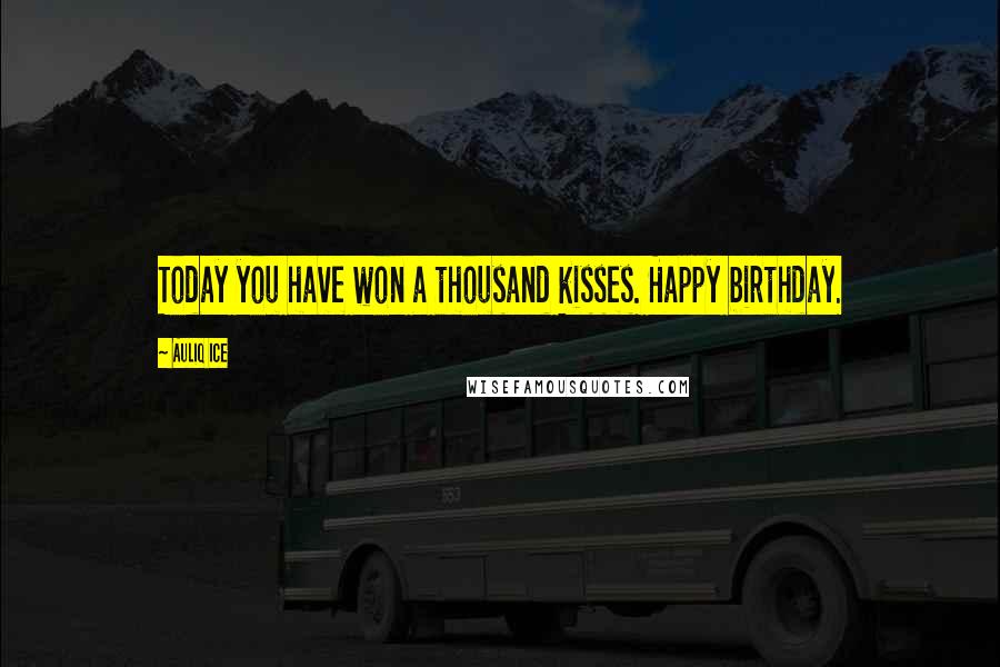 Auliq Ice Quotes: Today you have won a thousand kisses. Happy birthday.