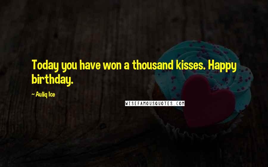 Auliq Ice Quotes: Today you have won a thousand kisses. Happy birthday.