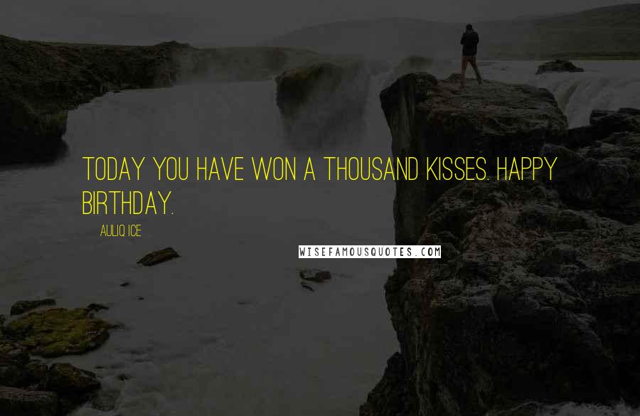 Auliq Ice Quotes: Today you have won a thousand kisses. Happy birthday.