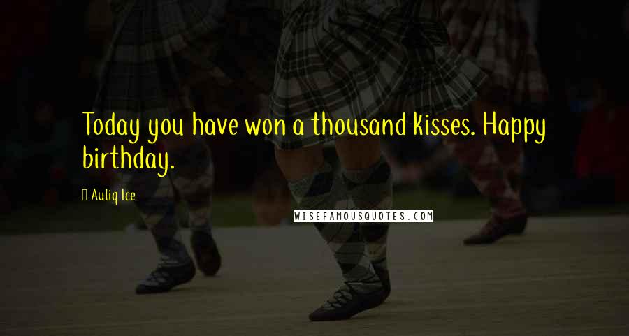 Auliq Ice Quotes: Today you have won a thousand kisses. Happy birthday.