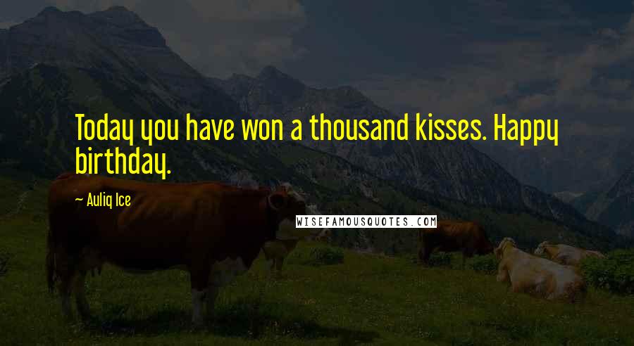 Auliq Ice Quotes: Today you have won a thousand kisses. Happy birthday.