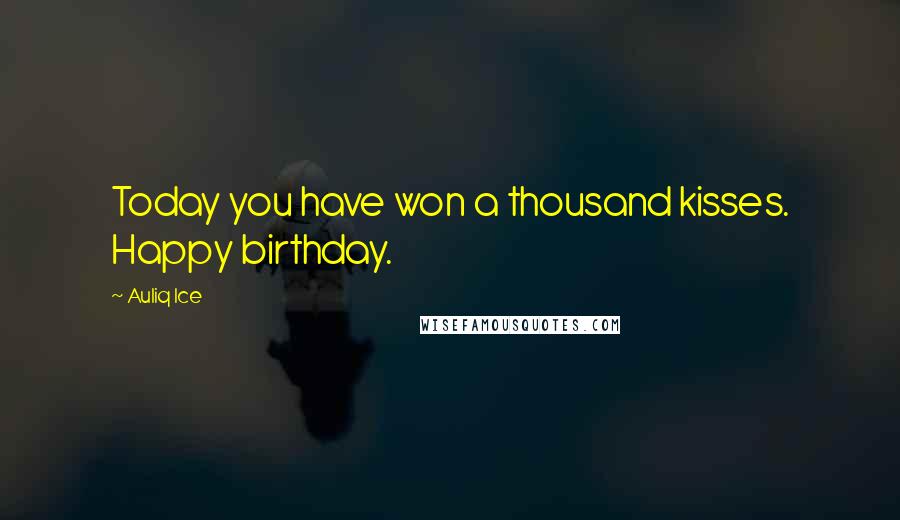 Auliq Ice Quotes: Today you have won a thousand kisses. Happy birthday.