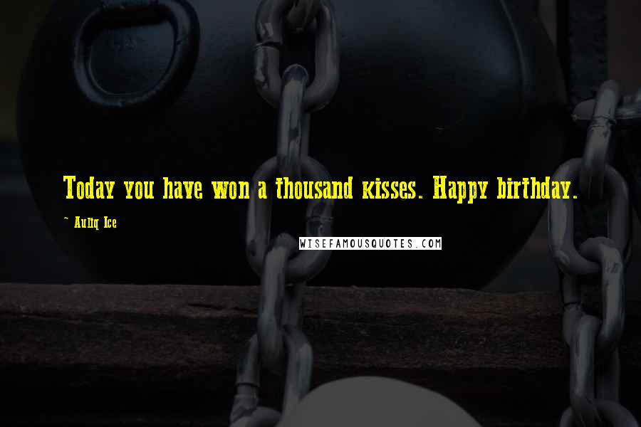 Auliq Ice Quotes: Today you have won a thousand kisses. Happy birthday.