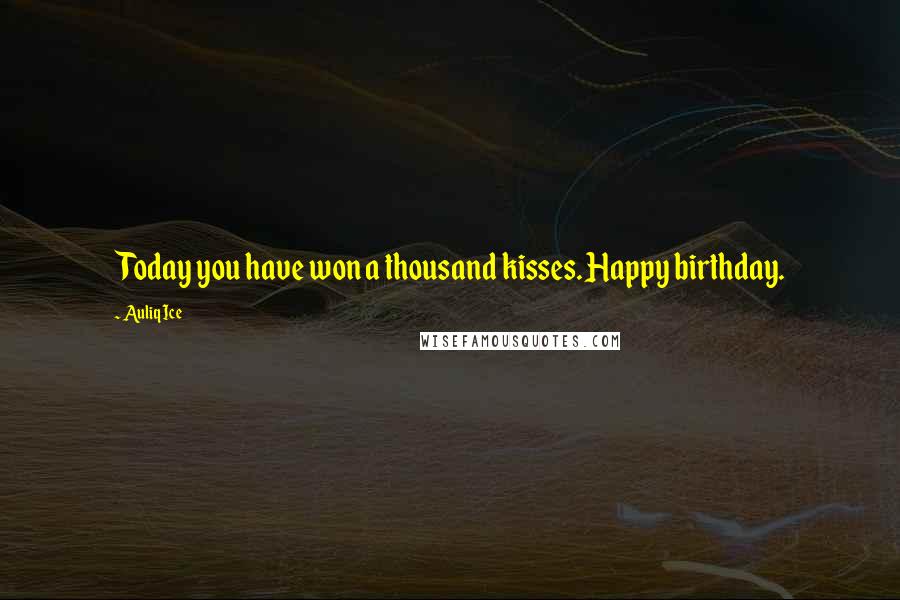 Auliq Ice Quotes: Today you have won a thousand kisses. Happy birthday.