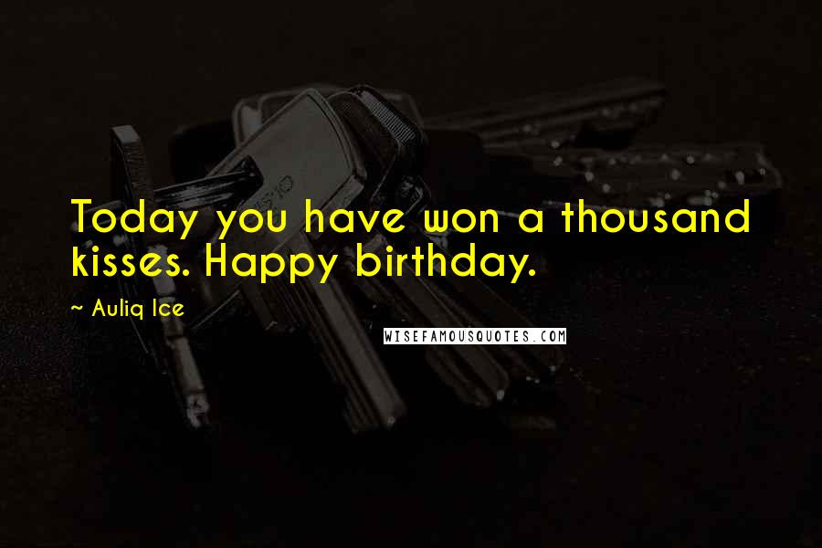 Auliq Ice Quotes: Today you have won a thousand kisses. Happy birthday.