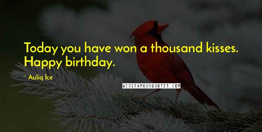 Auliq Ice Quotes: Today you have won a thousand kisses. Happy birthday.