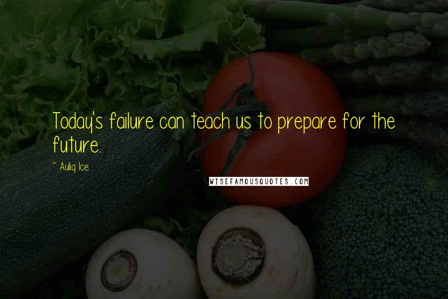 Auliq Ice Quotes: Today's failure can teach us to prepare for the future.