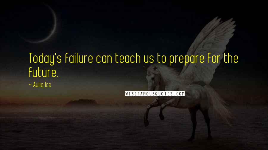 Auliq Ice Quotes: Today's failure can teach us to prepare for the future.