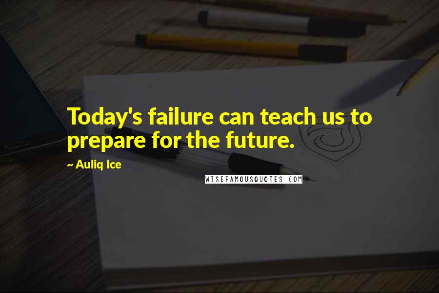 Auliq Ice Quotes: Today's failure can teach us to prepare for the future.