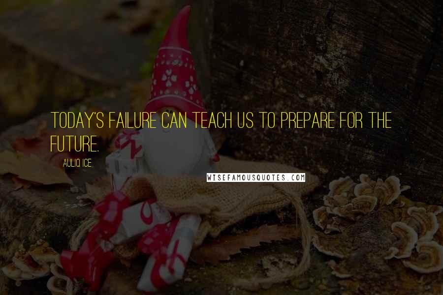 Auliq Ice Quotes: Today's failure can teach us to prepare for the future.