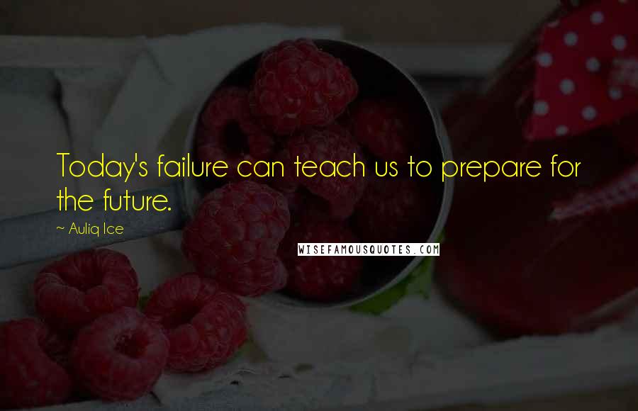 Auliq Ice Quotes: Today's failure can teach us to prepare for the future.