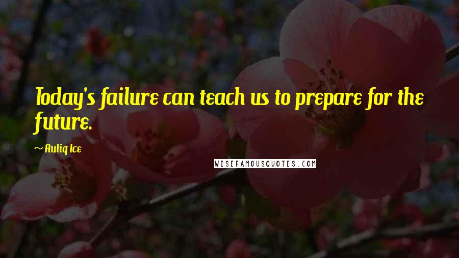 Auliq Ice Quotes: Today's failure can teach us to prepare for the future.