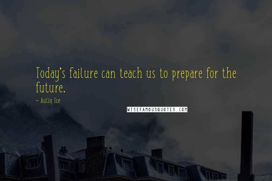 Auliq Ice Quotes: Today's failure can teach us to prepare for the future.