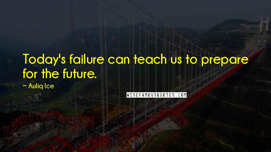 Auliq Ice Quotes: Today's failure can teach us to prepare for the future.