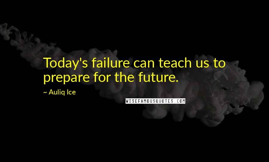 Auliq Ice Quotes: Today's failure can teach us to prepare for the future.