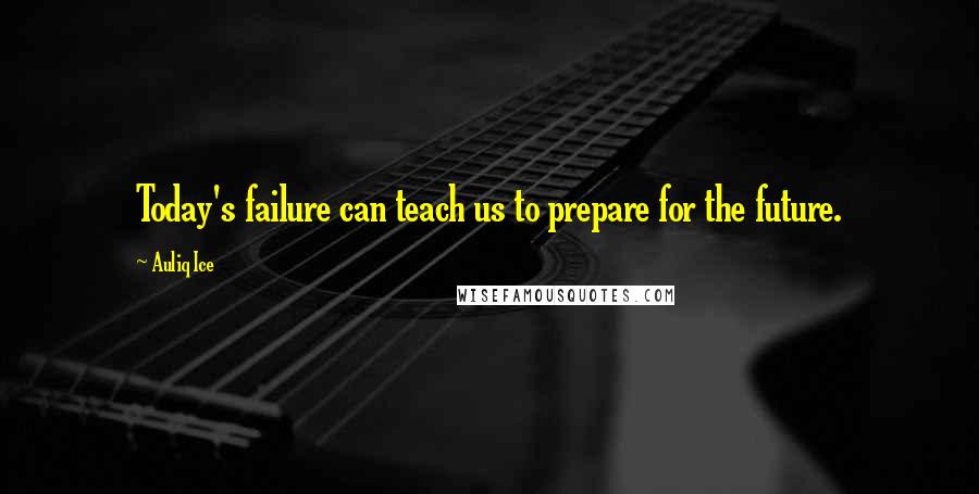 Auliq Ice Quotes: Today's failure can teach us to prepare for the future.