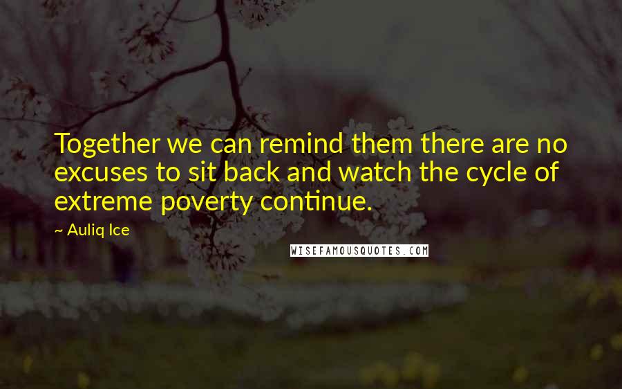 Auliq Ice Quotes: Together we can remind them there are no excuses to sit back and watch the cycle of extreme poverty continue.