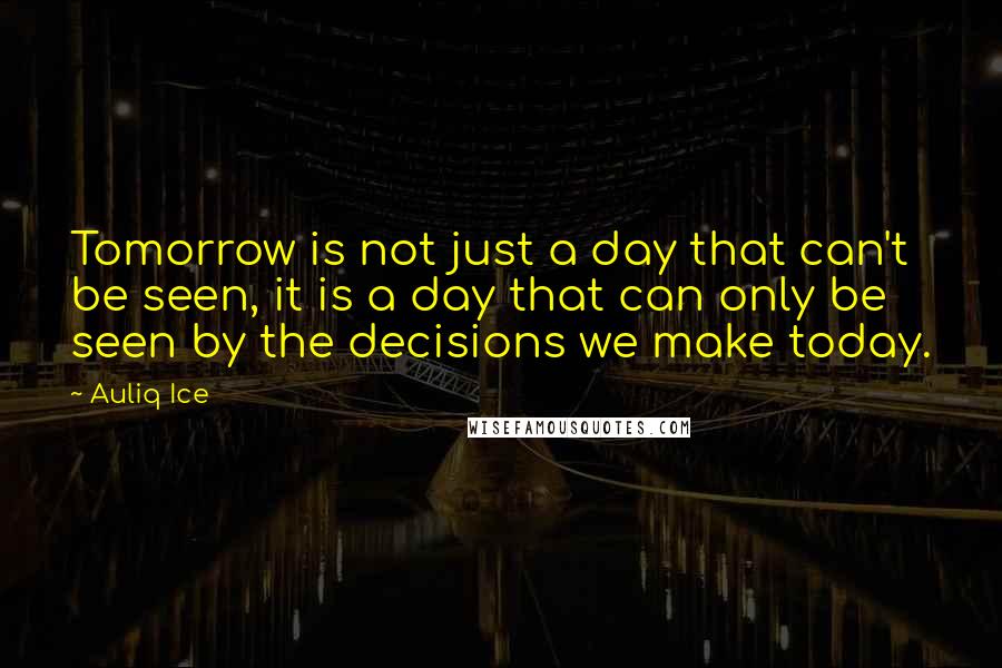 Auliq Ice Quotes: Tomorrow is not just a day that can't be seen, it is a day that can only be seen by the decisions we make today.