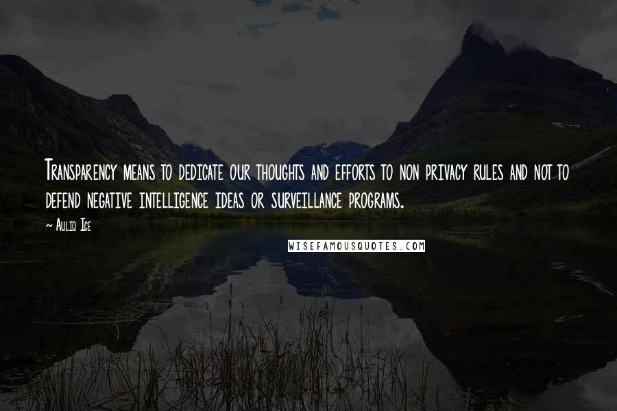 Auliq Ice Quotes: Transparency means to dedicate our thoughts and efforts to non privacy rules and not to defend negative intelligence ideas or surveillance programs.