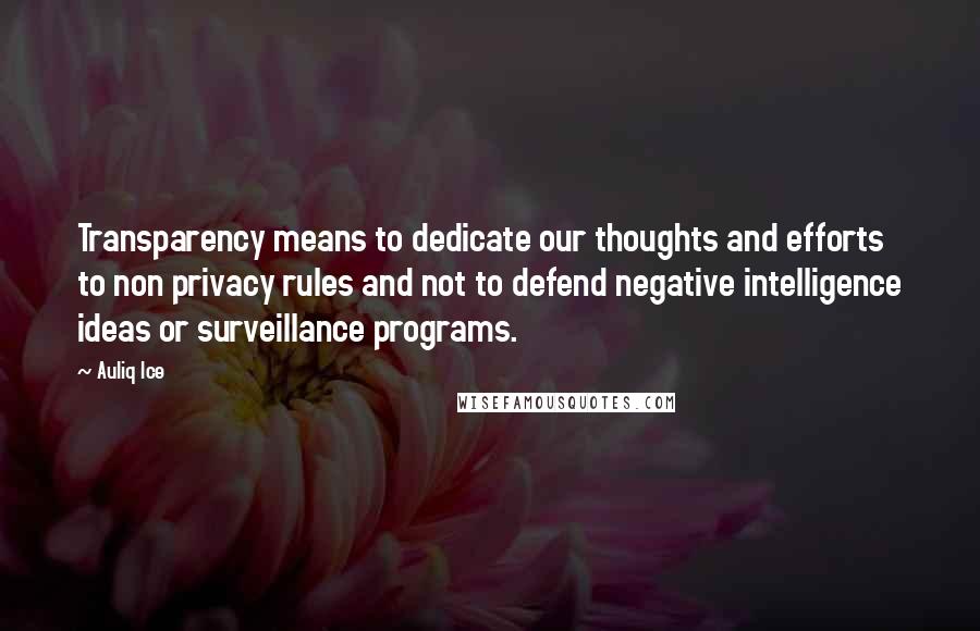 Auliq Ice Quotes: Transparency means to dedicate our thoughts and efforts to non privacy rules and not to defend negative intelligence ideas or surveillance programs.