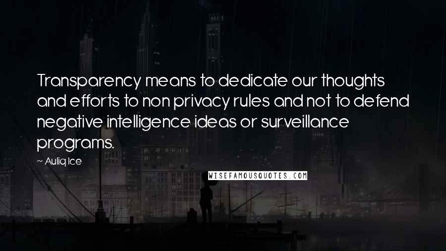 Auliq Ice Quotes: Transparency means to dedicate our thoughts and efforts to non privacy rules and not to defend negative intelligence ideas or surveillance programs.