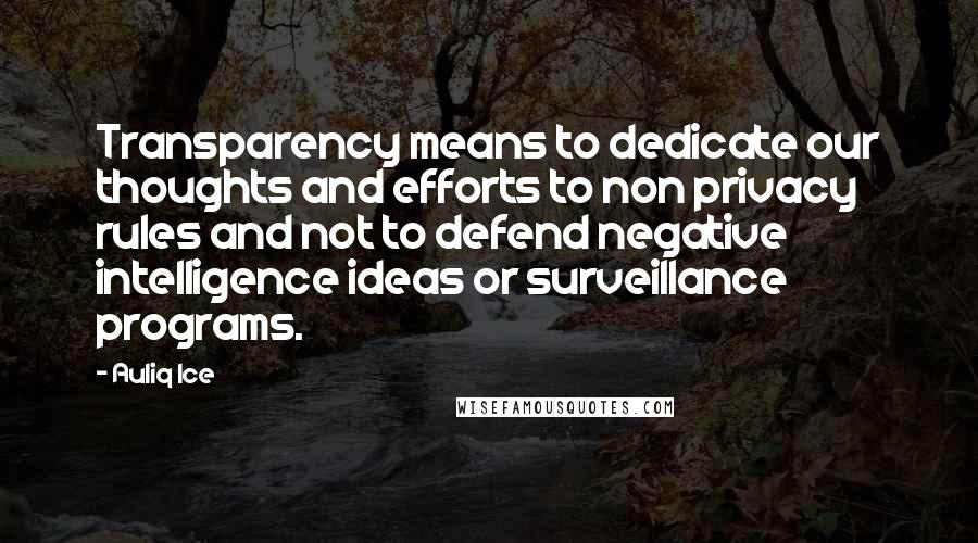 Auliq Ice Quotes: Transparency means to dedicate our thoughts and efforts to non privacy rules and not to defend negative intelligence ideas or surveillance programs.