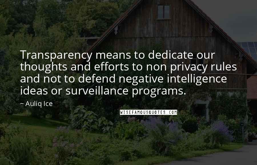 Auliq Ice Quotes: Transparency means to dedicate our thoughts and efforts to non privacy rules and not to defend negative intelligence ideas or surveillance programs.