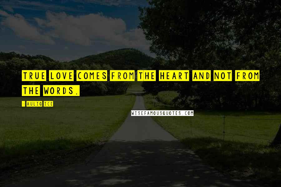 Auliq Ice Quotes: True love comes from the heart and not from the words.