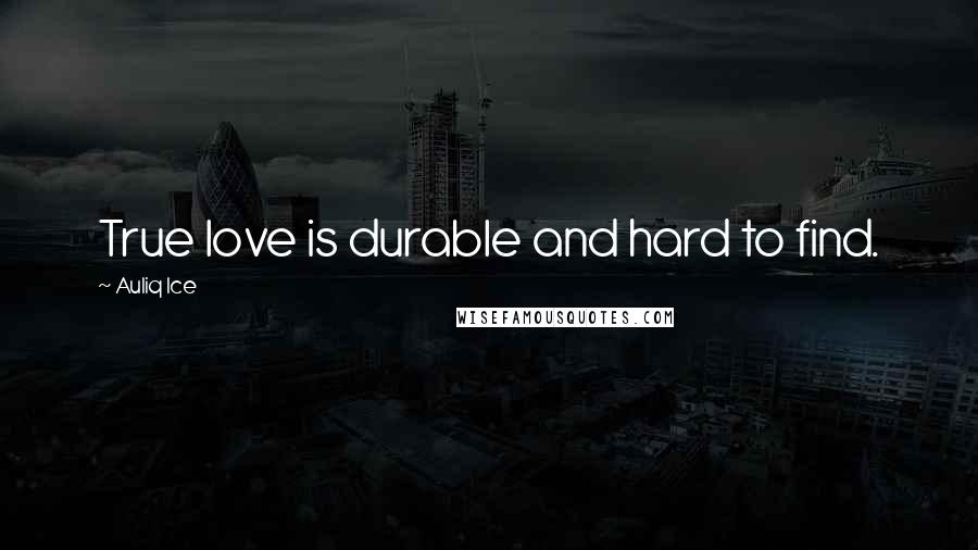 Auliq Ice Quotes: True love is durable and hard to find.