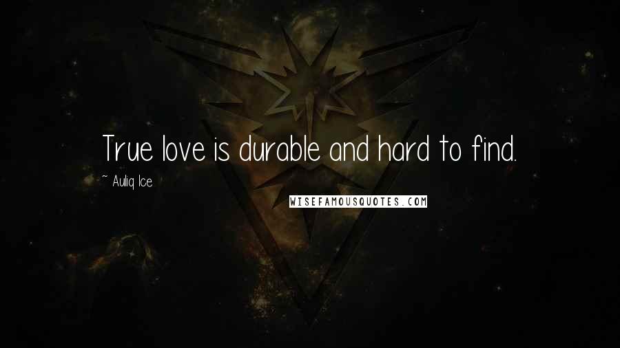 Auliq Ice Quotes: True love is durable and hard to find.