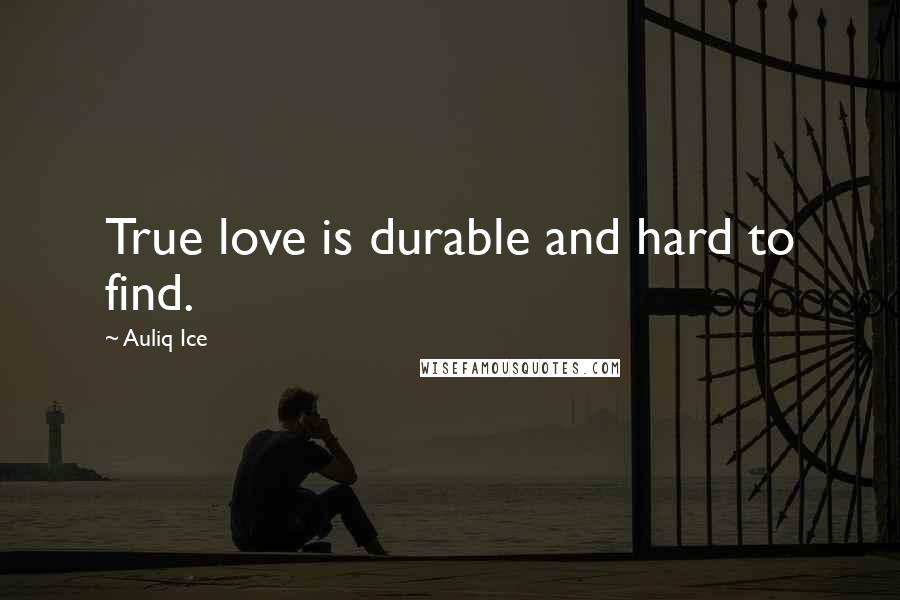 Auliq Ice Quotes: True love is durable and hard to find.