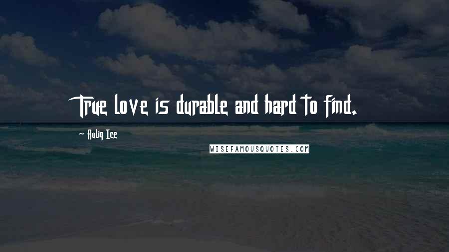 Auliq Ice Quotes: True love is durable and hard to find.