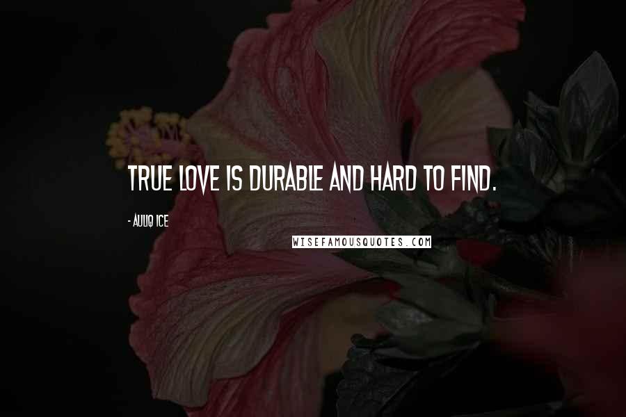 Auliq Ice Quotes: True love is durable and hard to find.