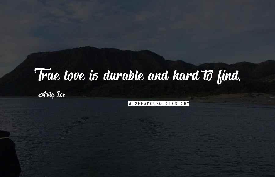 Auliq Ice Quotes: True love is durable and hard to find.