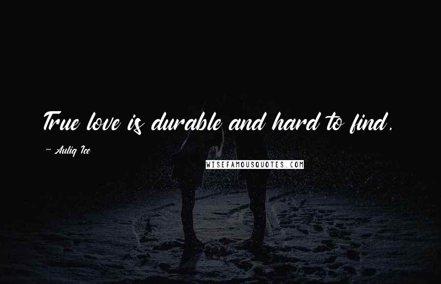 Auliq Ice Quotes: True love is durable and hard to find.