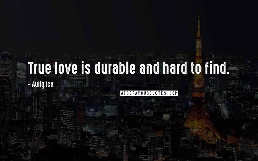 Auliq Ice Quotes: True love is durable and hard to find.
