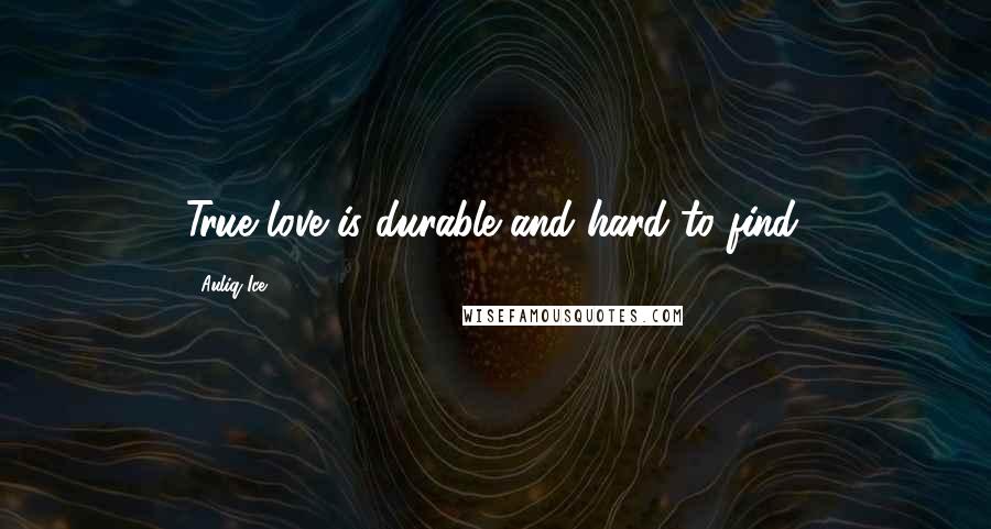 Auliq Ice Quotes: True love is durable and hard to find.