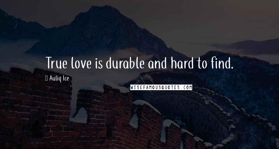 Auliq Ice Quotes: True love is durable and hard to find.