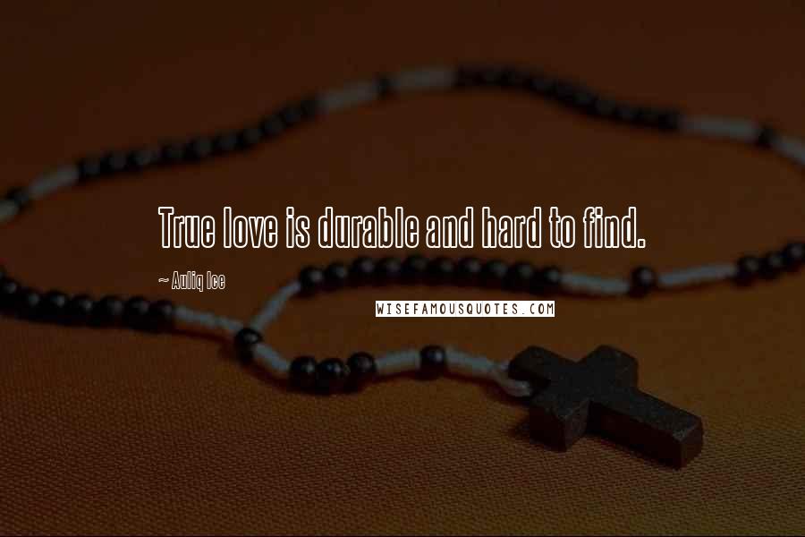 Auliq Ice Quotes: True love is durable and hard to find.