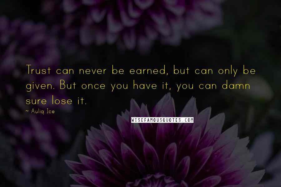 Auliq Ice Quotes: Trust can never be earned, but can only be given. But once you have it, you can damn sure lose it.