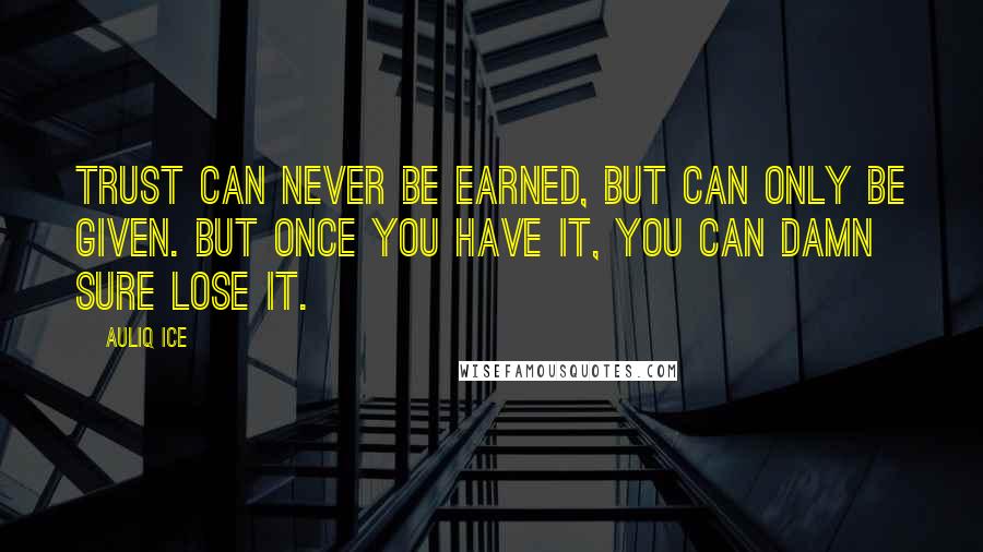 Auliq Ice Quotes: Trust can never be earned, but can only be given. But once you have it, you can damn sure lose it.