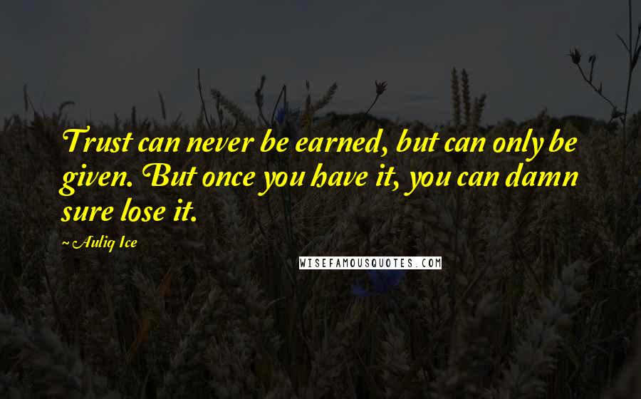 Auliq Ice Quotes: Trust can never be earned, but can only be given. But once you have it, you can damn sure lose it.