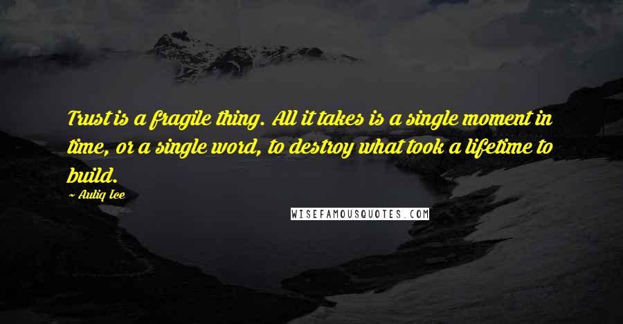 Auliq Ice Quotes: Trust is a fragile thing. All it takes is a single moment in time, or a single word, to destroy what took a lifetime to build.