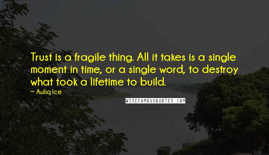 Auliq Ice Quotes: Trust is a fragile thing. All it takes is a single moment in time, or a single word, to destroy what took a lifetime to build.