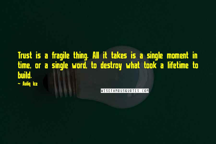 Auliq Ice Quotes: Trust is a fragile thing. All it takes is a single moment in time, or a single word, to destroy what took a lifetime to build.