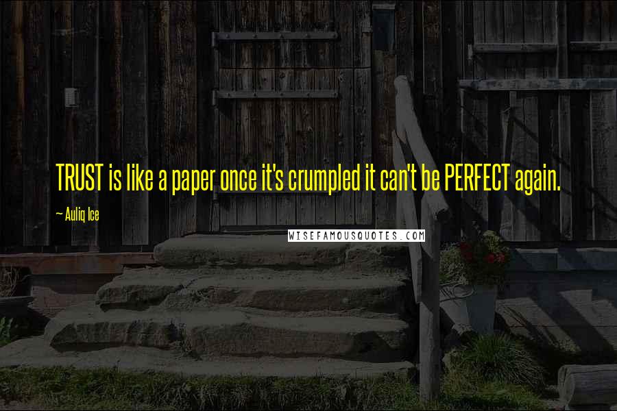 Auliq Ice Quotes: TRUST is like a paper once it's crumpled it can't be PERFECT again.