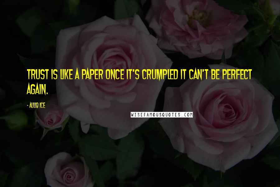 Auliq Ice Quotes: TRUST is like a paper once it's crumpled it can't be PERFECT again.