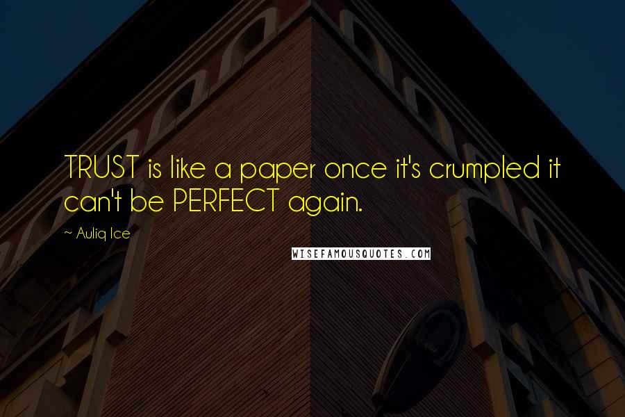 Auliq Ice Quotes: TRUST is like a paper once it's crumpled it can't be PERFECT again.